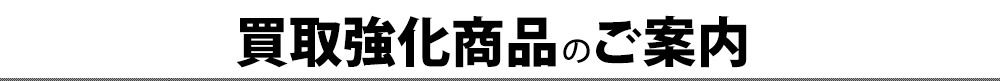 買取強化商品のご紹介